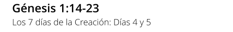 Génesis 1:14-23 Los 7 días de la Creación: Días 4 y 5