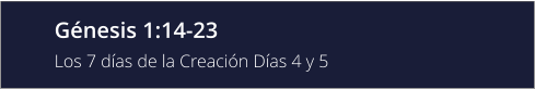 Génesis 1:14-23 Los 7 días de la Creación Días 4 y 5